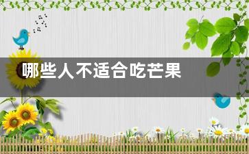 哪些人不适合吃芒果 芒果哪些人不能吃(哪些人不适合吃西洋参)